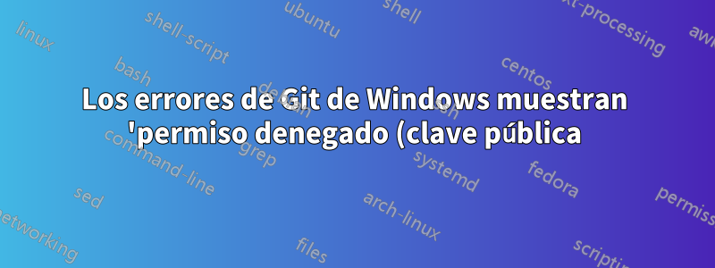Los errores de Git de Windows muestran 'permiso denegado (clave pública)' al intentar acceder a BitBucket a través de 'git pull' a pesar de que la clave ssh es correcta
