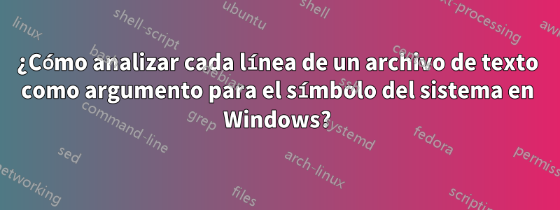 ¿Cómo analizar cada línea de un archivo de texto como argumento para el símbolo del sistema en Windows?