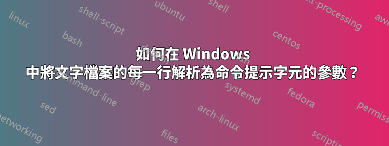 如何在 Windows 中將文字檔案的每一行解析為命令提示字元的參數？