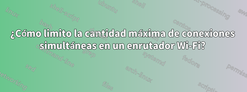 ¿Cómo limito la cantidad máxima de conexiones simultáneas en un enrutador Wi-Fi?