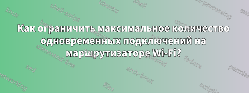 Как ограничить максимальное количество одновременных подключений на маршрутизаторе Wi-Fi?