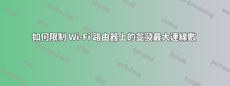 如何限制 Wi-Fi 路由器上的並發最大連線數