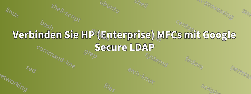 Verbinden Sie HP (Enterprise) MFCs mit Google Secure LDAP