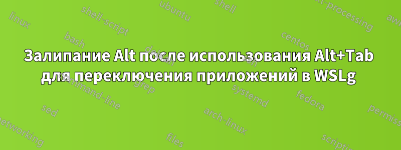 Залипание Alt после использования Alt+Tab для переключения приложений в WSLg