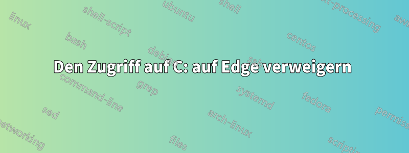 Den Zugriff auf C: auf Edge verweigern