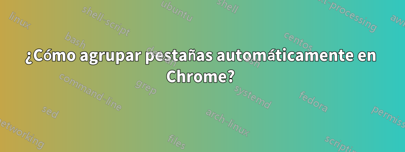 ¿Cómo agrupar pestañas automáticamente en Chrome?