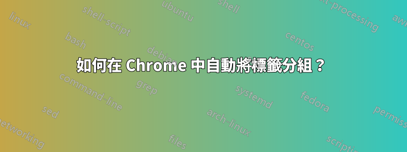 如何在 Chrome 中自動將標籤分組？