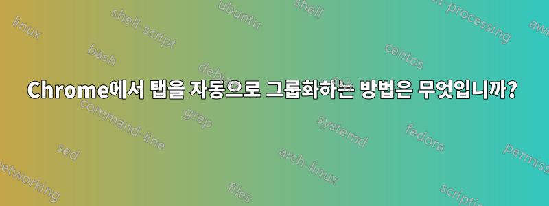 Chrome에서 탭을 자동으로 그룹화하는 방법은 무엇입니까?