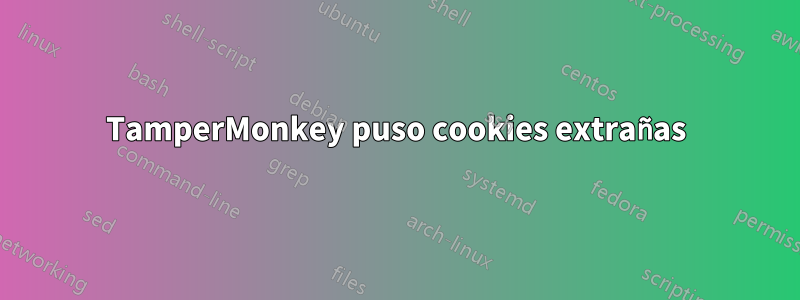 TamperMonkey puso cookies extrañas