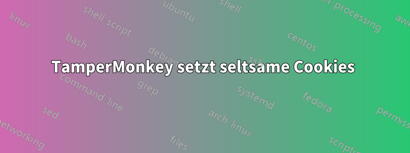 TamperMonkey setzt seltsame Cookies