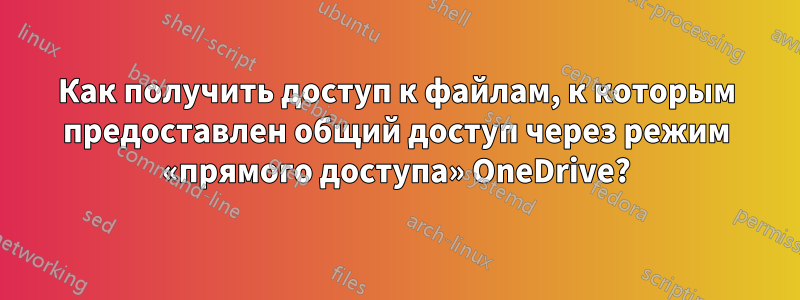 Как получить доступ к файлам, к которым предоставлен общий доступ через режим «прямого доступа» OneDrive?