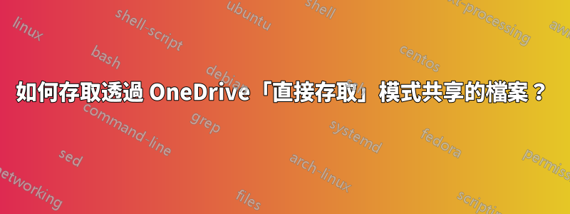 如何存取透過 OneDrive「直接存取」模式共享的檔案？