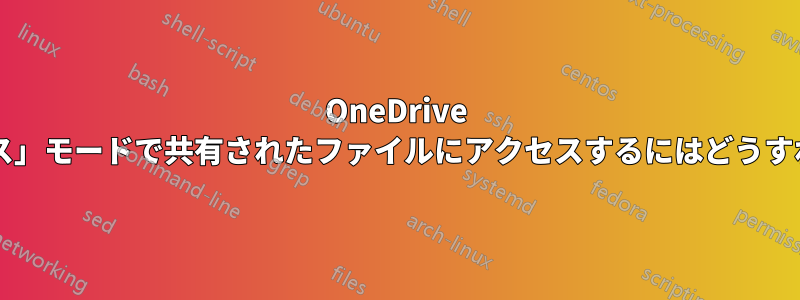 OneDrive の「直接アクセス」モードで共有されたファイルにアクセスするにはどうすればいいですか?