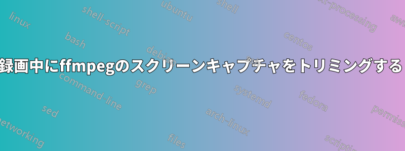 録画中にffmpegのスクリーンキャプチャをトリミングする