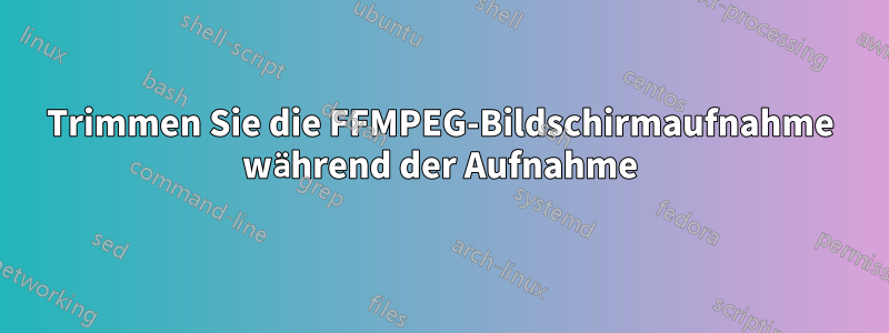 Trimmen Sie die FFMPEG-Bildschirmaufnahme während der Aufnahme