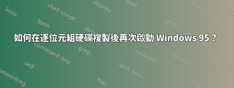 如何在逐位元組硬碟複製後再次啟動 Windows 95？