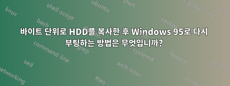 바이트 단위로 HDD를 복사한 후 Windows 95로 다시 부팅하는 방법은 무엇입니까?