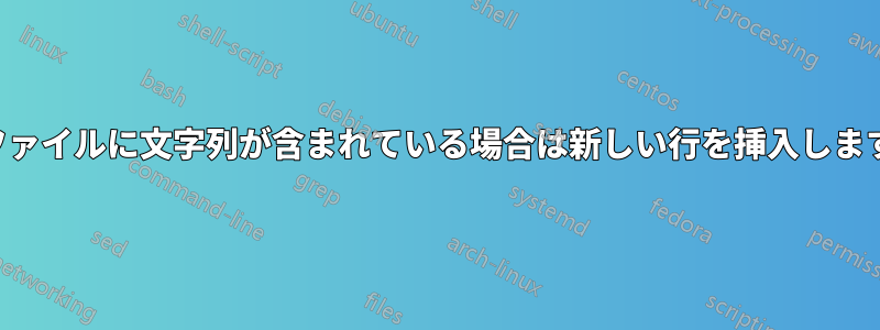 ファイルに文字列が含まれている場合は新しい行を挿入します