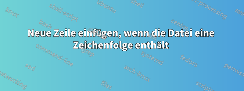 Neue Zeile einfügen, wenn die Datei eine Zeichenfolge enthält