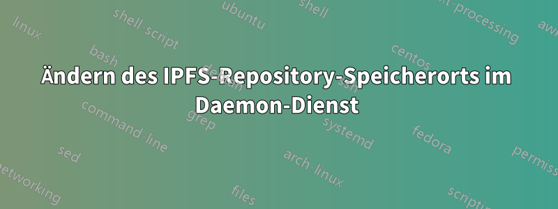 Ändern des IPFS-Repository-Speicherorts im Daemon-Dienst