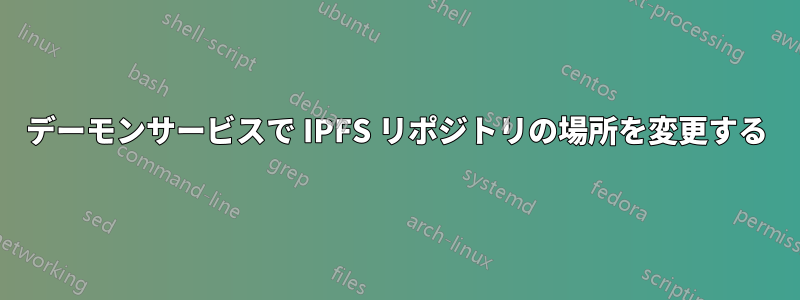 デーモンサービスで IPFS リポジトリの場所を変更する