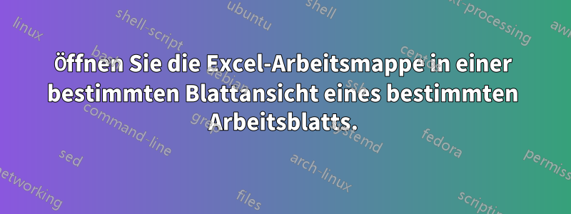 Öffnen Sie die Excel-Arbeitsmappe in einer bestimmten Blattansicht eines bestimmten Arbeitsblatts.