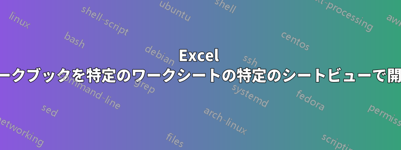 Excel ワークブックを特定のワークシートの特定のシートビューで開く