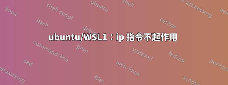 ubuntu/WSL1：ip 指令不起作用