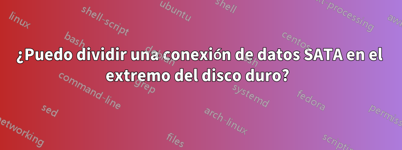 ¿Puedo dividir una conexión de datos SATA en el extremo del disco duro? 