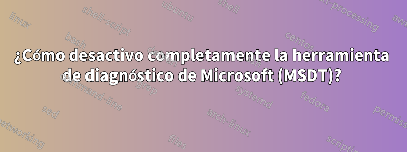 ¿Cómo desactivo completamente la herramienta de diagnóstico de Microsoft (MSDT)?