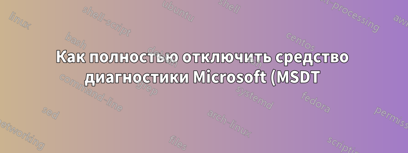 Как полностью отключить средство диагностики Microsoft (MSDT)?