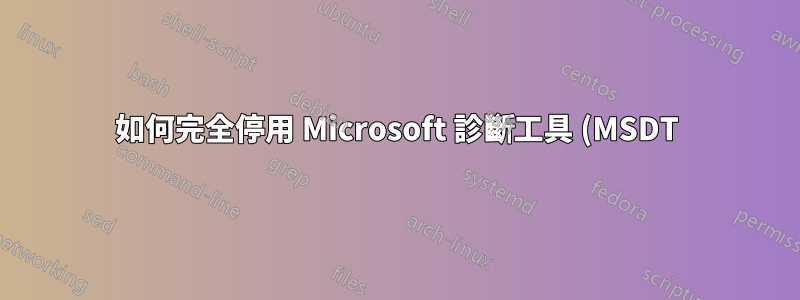 如何完全停用 Microsoft 診斷工具 (MSDT)?