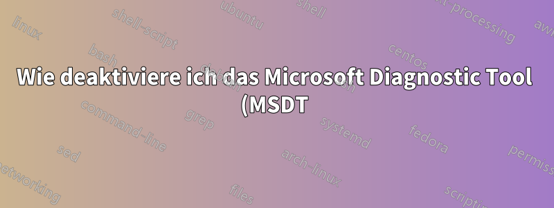 Wie deaktiviere ich das Microsoft Diagnostic Tool (MSDT) vollständig?