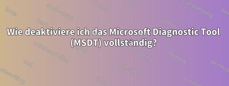 Wie deaktiviere ich das Microsoft Diagnostic Tool (MSDT) vollständig?