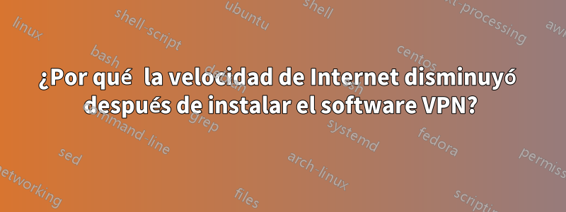 ¿Por qué la velocidad de Internet disminuyó después de instalar el software VPN?