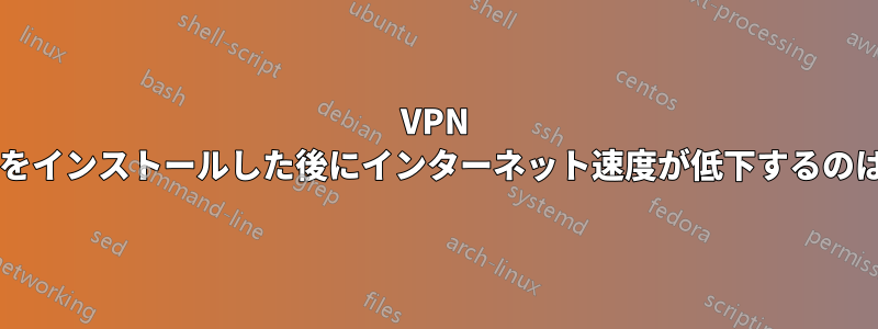 VPN ソフトウェアをインストールした後にインターネット速度が低下するのはなぜですか?