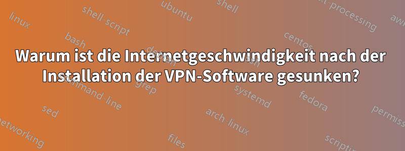 Warum ist die Internetgeschwindigkeit nach der Installation der VPN-Software gesunken?