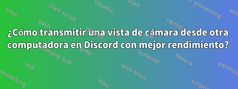 ¿Cómo transmitir una vista de cámara desde otra computadora en Discord con mejor rendimiento?