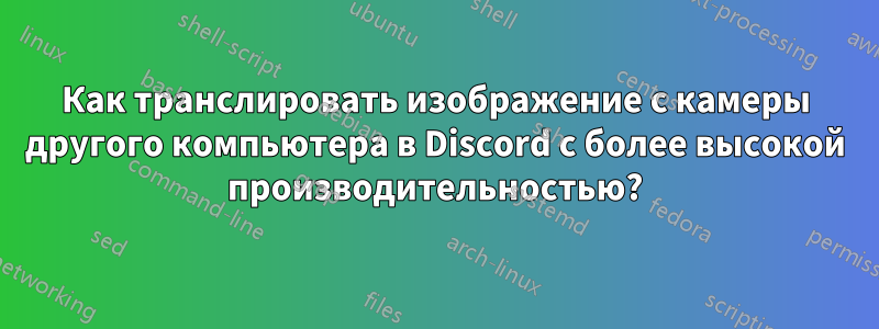 Как транслировать изображение с камеры другого компьютера в Discord с более высокой производительностью?