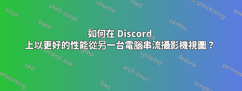 如何在 Discord 上以更好的性能從另一台電腦串流攝影機視圖？