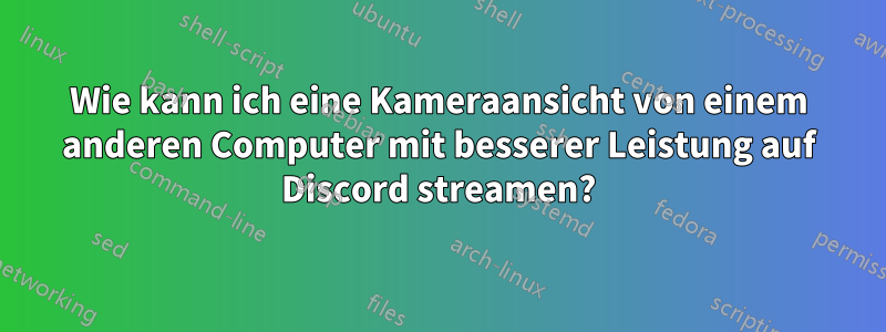 Wie kann ich eine Kameraansicht von einem anderen Computer mit besserer Leistung auf Discord streamen?