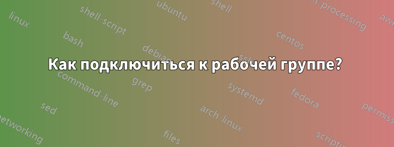 Как подключиться к рабочей группе?