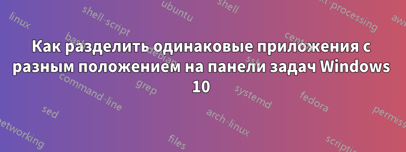 Как разделить одинаковые приложения с разным положением на панели задач Windows 10