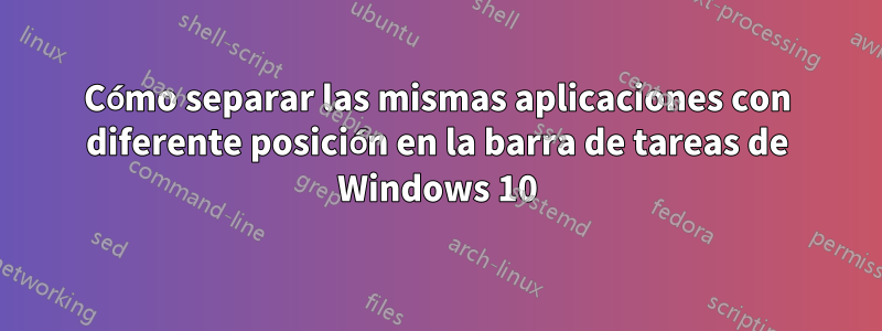 Cómo separar las mismas aplicaciones con diferente posición en la barra de tareas de Windows 10