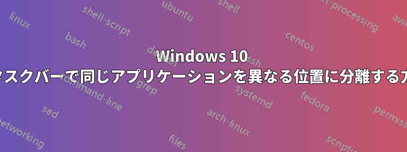 Windows 10 のタスクバーで同じアプリケーションを異なる位置に分離する方法