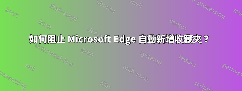 如何阻止 Microsoft Edge 自動新增收藏夾？