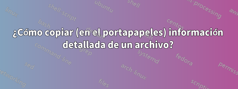 ¿Cómo copiar (en el portapapeles) información detallada de un archivo?