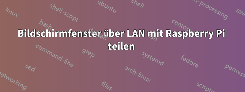 Bildschirmfenster über LAN mit Raspberry Pi teilen