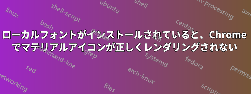 ローカルフォントがインストールされていると、Chrome でマテリアルアイコンが正しくレンダリングされない