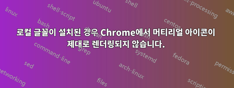 로컬 글꼴이 설치된 경우 Chrome에서 머티리얼 아이콘이 제대로 렌더링되지 않습니다.